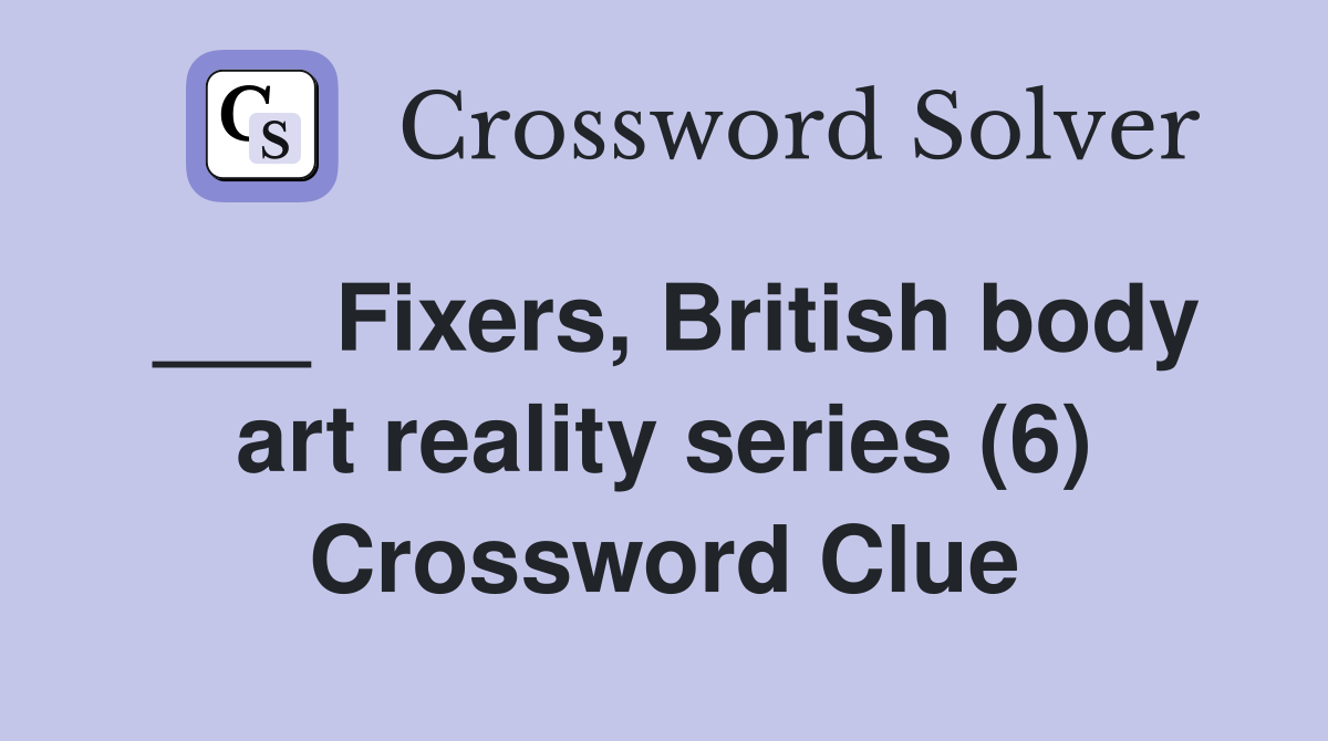 ___ Fixers, British body art reality series (6) Crossword Clue