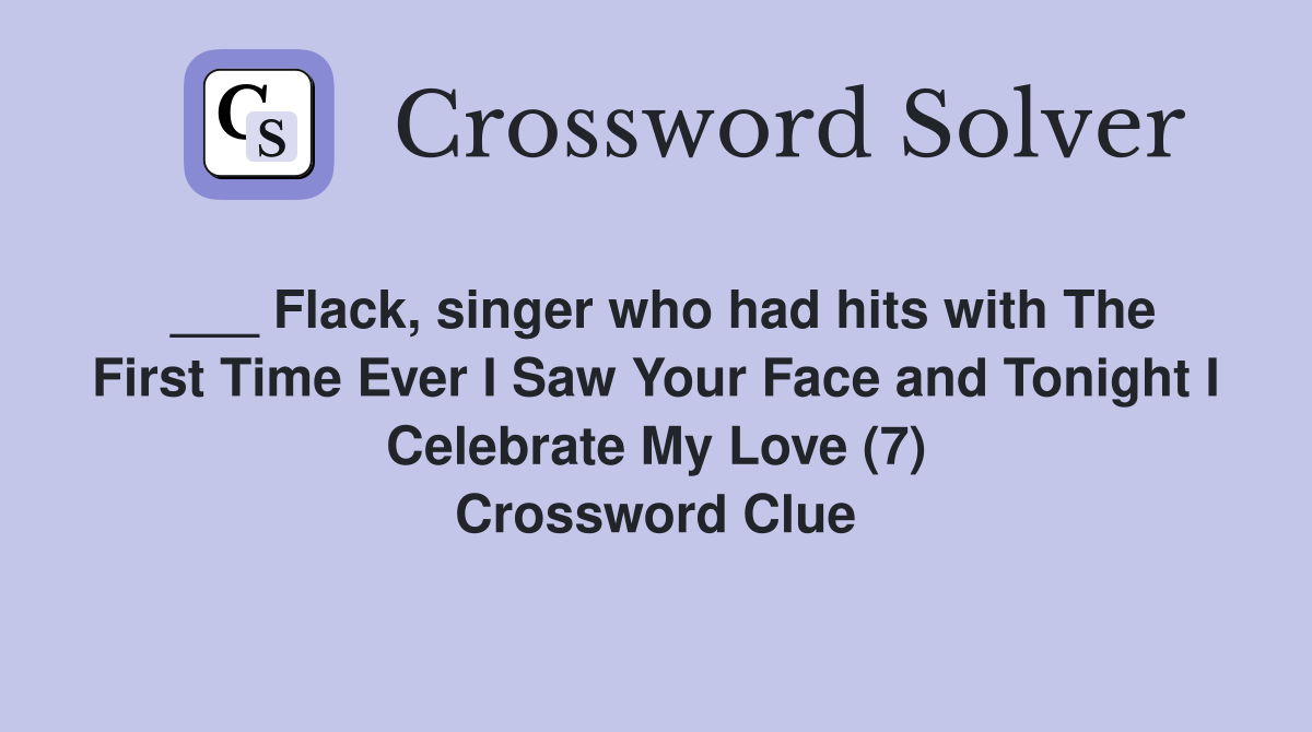 ___ Flack, singer who had hits with The First Time Ever I Saw Your Face and Tonight I Celebrate My Love (7) Crossword Clue