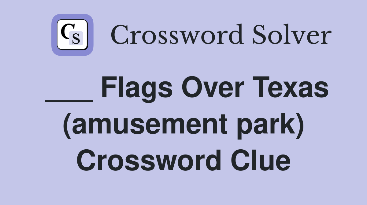 ___ Flags Over Texas (amusement park) Crossword Clue