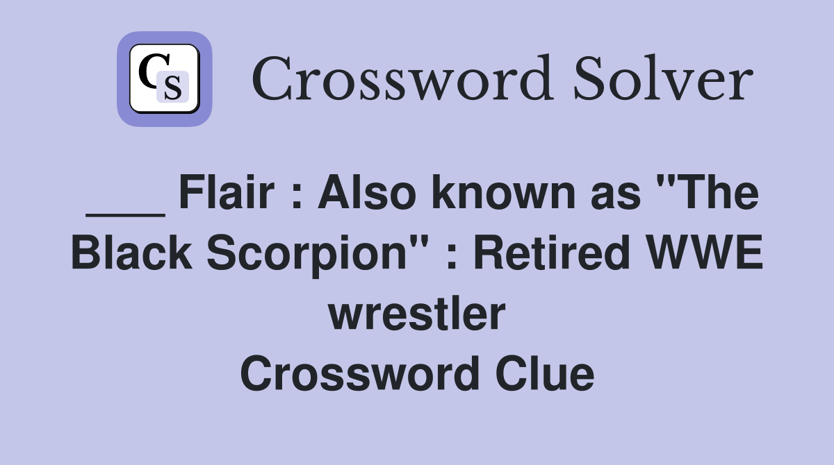 ___ Flair : Also known as "The Black Scorpion" : Retired WWE wrestler Crossword Clue
