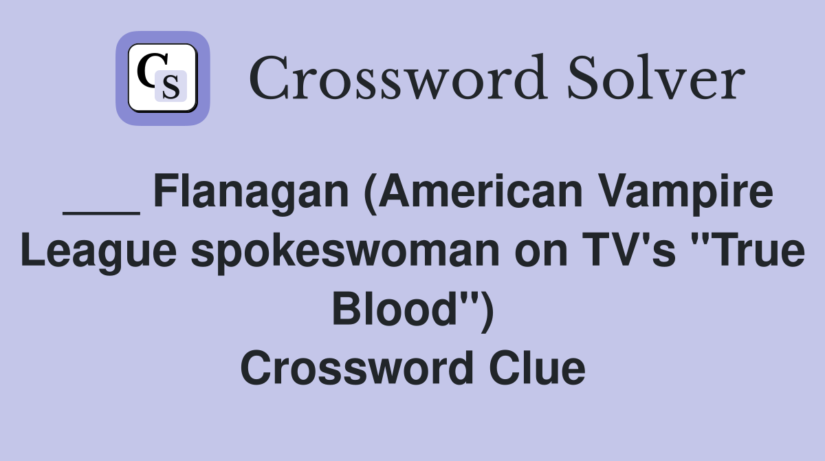 ___ Flanagan (American Vampire League spokeswoman on TV's "True Blood") Crossword Clue