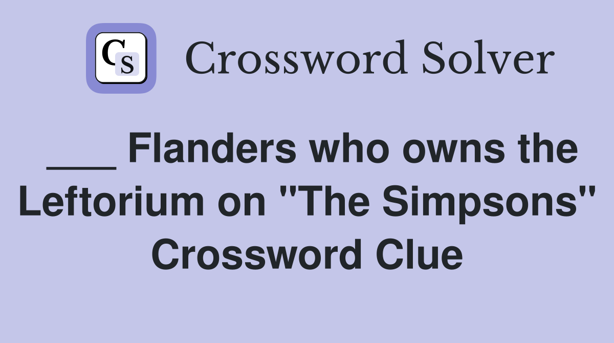 ___ Flanders who owns the Leftorium on "The Simpsons" Crossword Clue