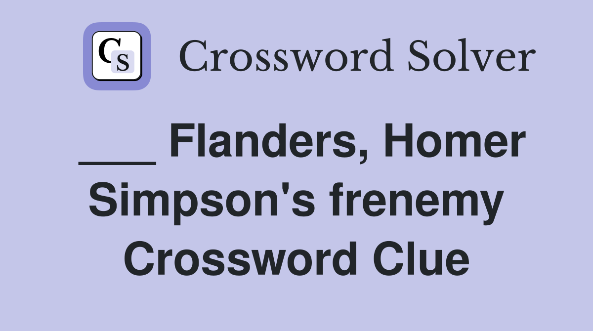 ___ Flanders, Homer Simpson's frenemy Crossword Clue