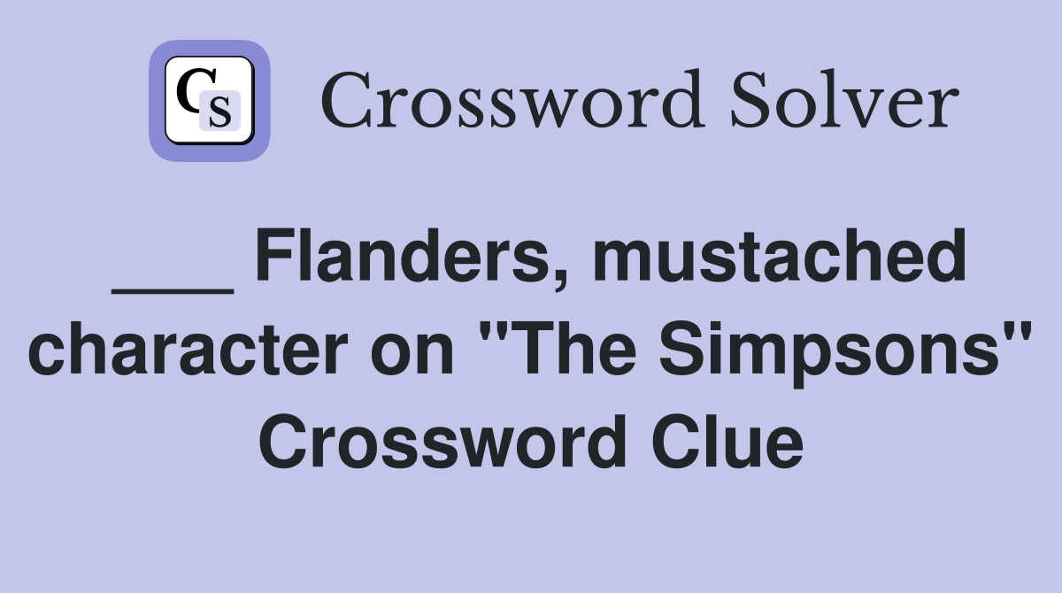 ___ Flanders, mustached character on "The Simpsons" Crossword Clue