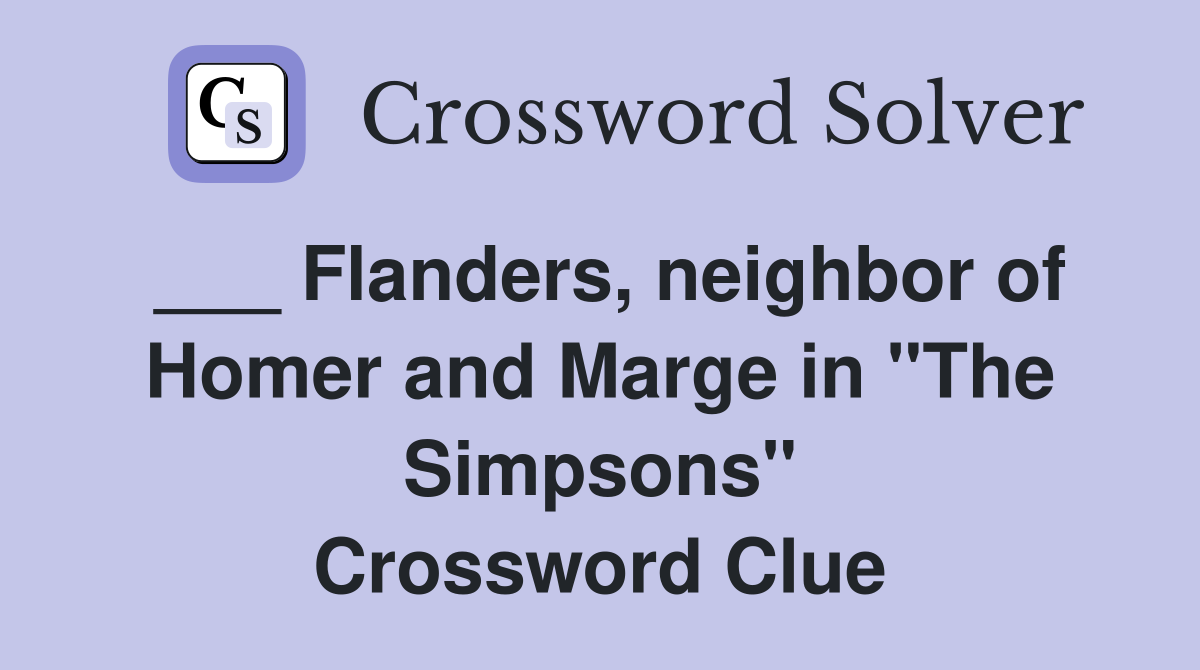 ___ Flanders, neighbor of Homer and Marge in "The Simpsons" Crossword Clue
