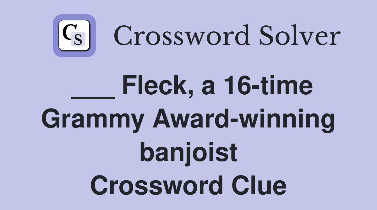 ___ Fleck, a 16-time Grammy Award-winning banjoist Crossword Clue