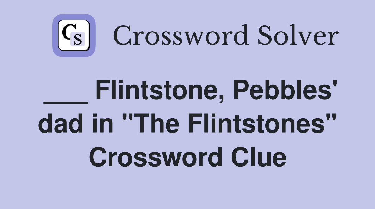 ___ Flintstone, Pebbles' dad in "The Flintstones" Crossword Clue