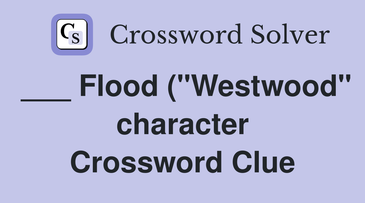 Flood ( quot Westwood quot character) Crossword Clue Answers Crossword Solver Flood ( quot Westwood quot character) Crossword Clue Answers Crossword Solver