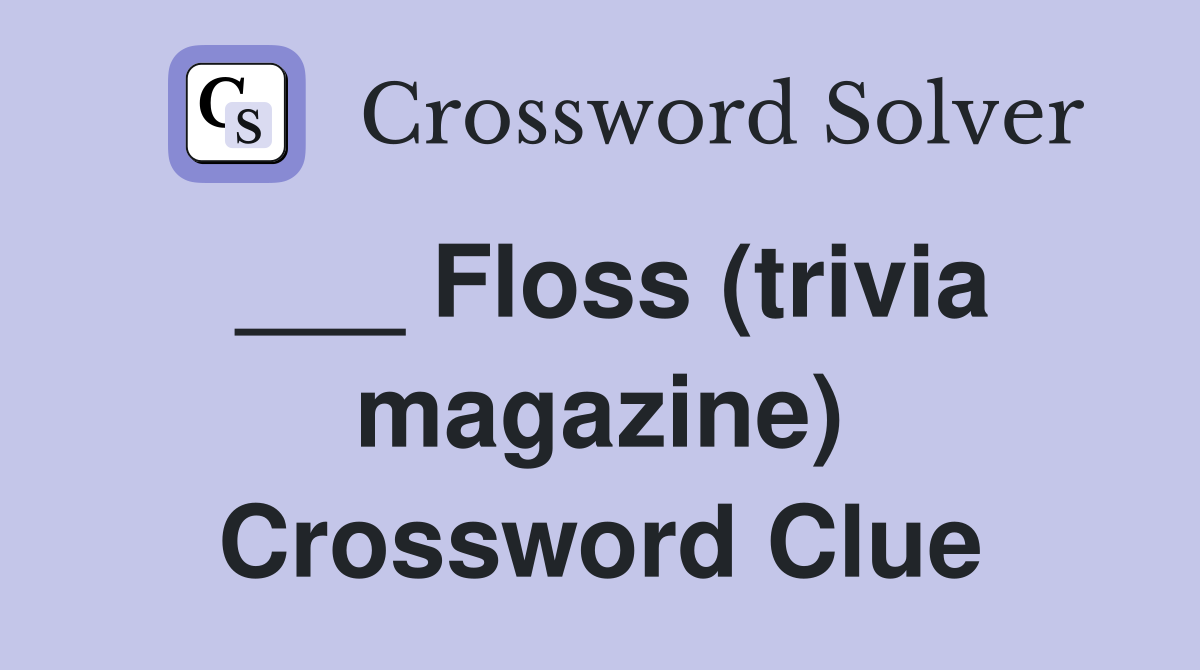 ___ Floss (trivia magazine) Crossword Clue