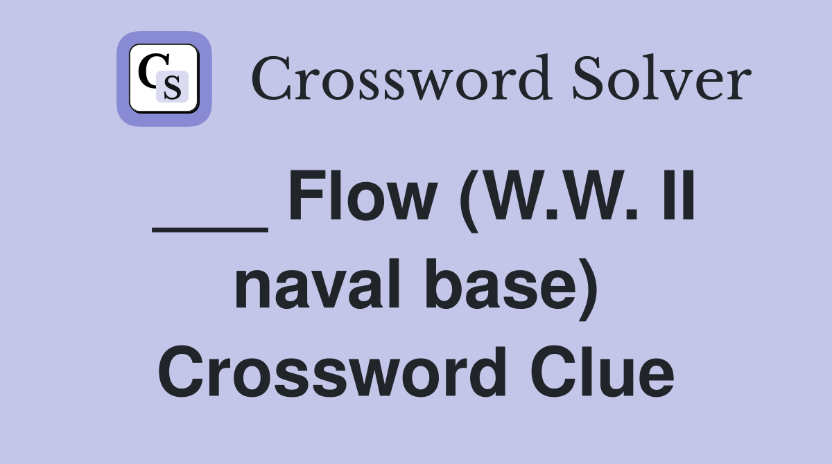 ___ Flow (W.W. II naval base) Crossword Clue