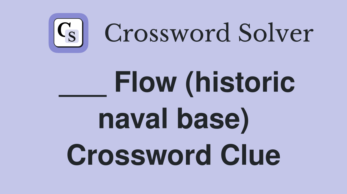 ___ Flow (historic naval base) Crossword Clue