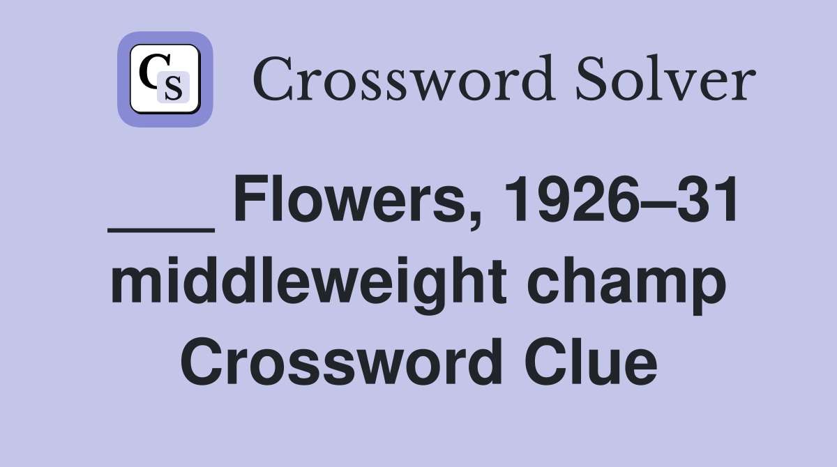 ___ Flowers, 1926–31 middleweight champ Crossword Clue