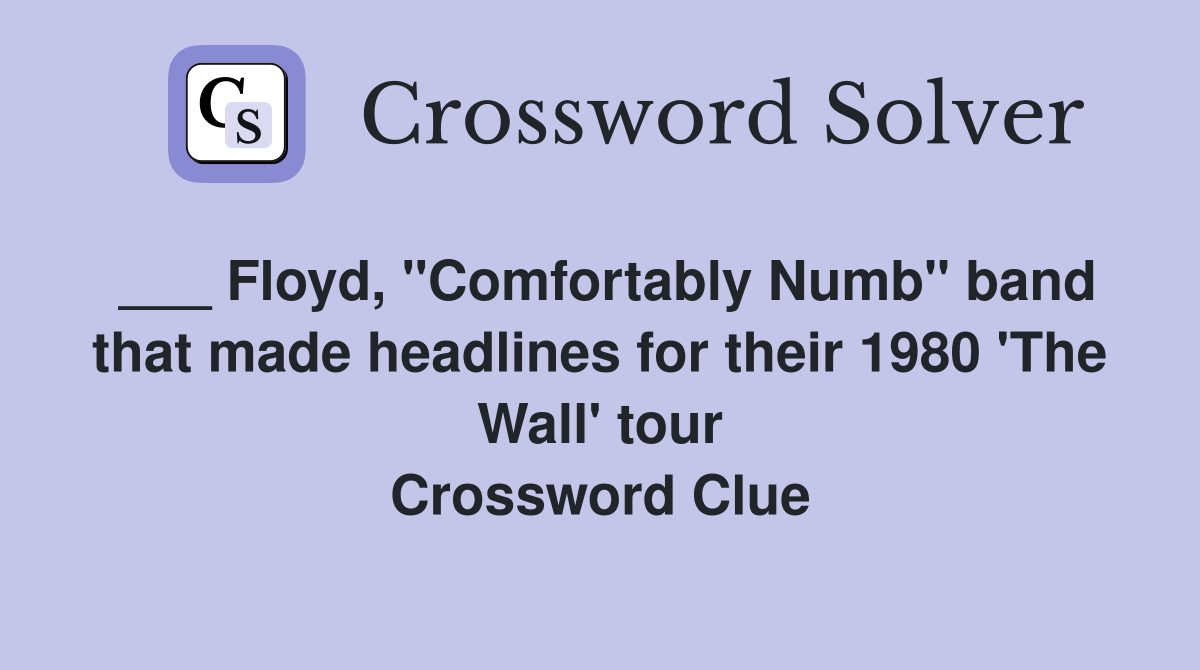 ___ Floyd, "Comfortably Numb" band that made headlines for their 1980 'The Wall' tour Crossword Clue