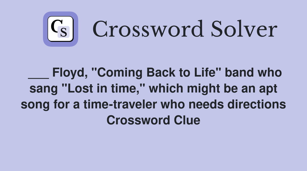 ___ Floyd, "Coming Back to Life" band who sang "Lost in time," which might be an apt song for a time-traveler who needs directions Crossword Clue