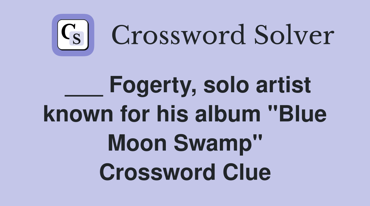 Fogerty solo artist known for his album quot Blue Moon Swamp quot Crossword