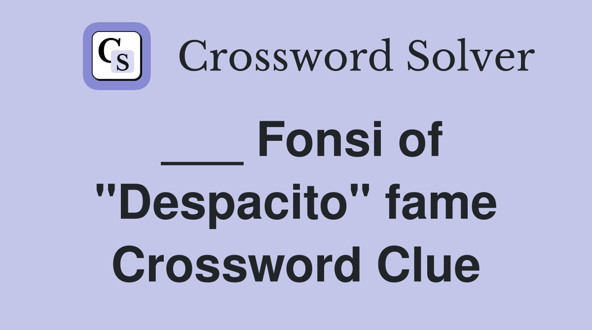 ___ Fonsi of "Despacito" fame Crossword Clue
