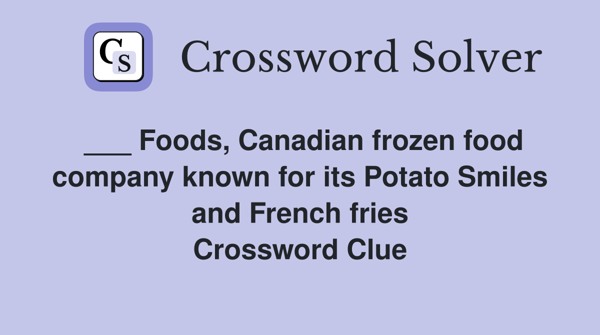 ___ Foods, Canadian frozen food company known for its Potato Smiles and French fries Crossword Clue