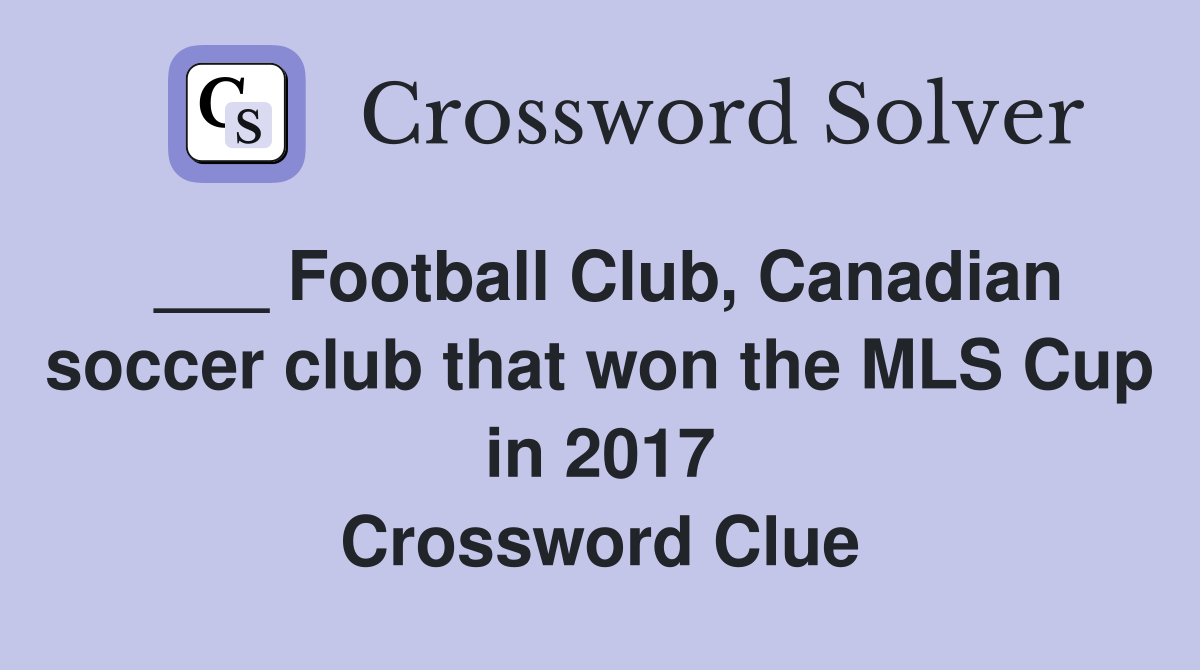 ___ Football Club, Canadian soccer club that won the MLS Cup in 2017 Crossword Clue