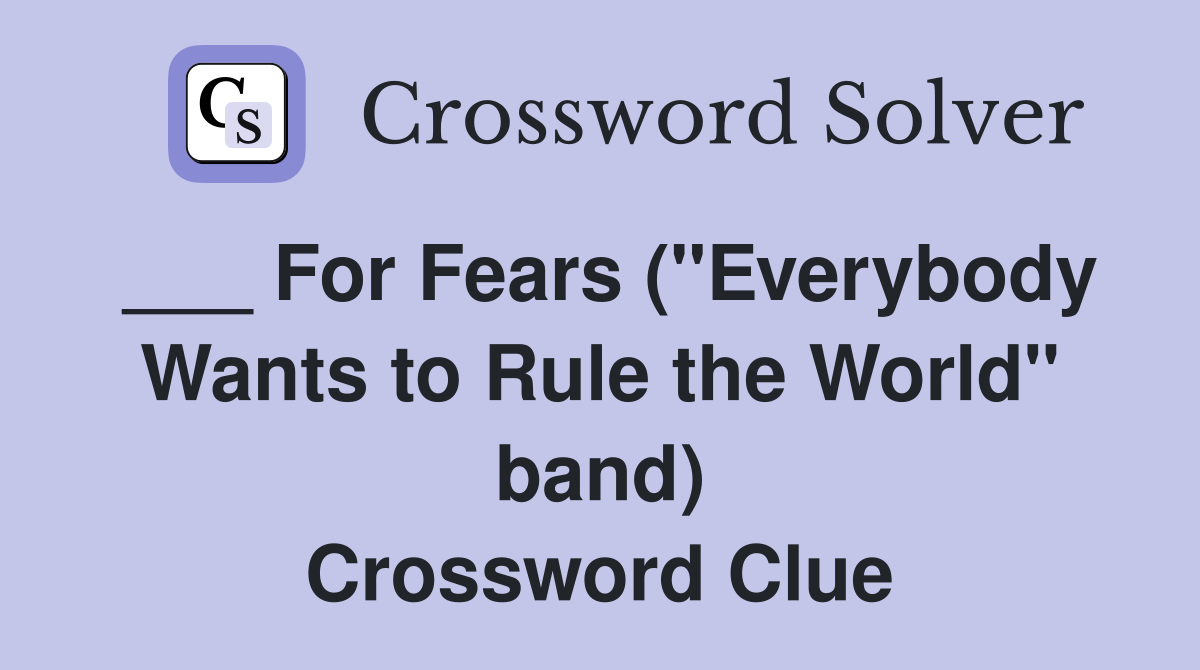 ___ For Fears ("Everybody Wants to Rule the World" band) Crossword Clue
