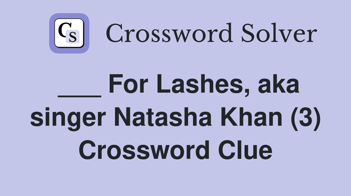 ___ For Lashes, aka singer Natasha Khan (3) Crossword Clue