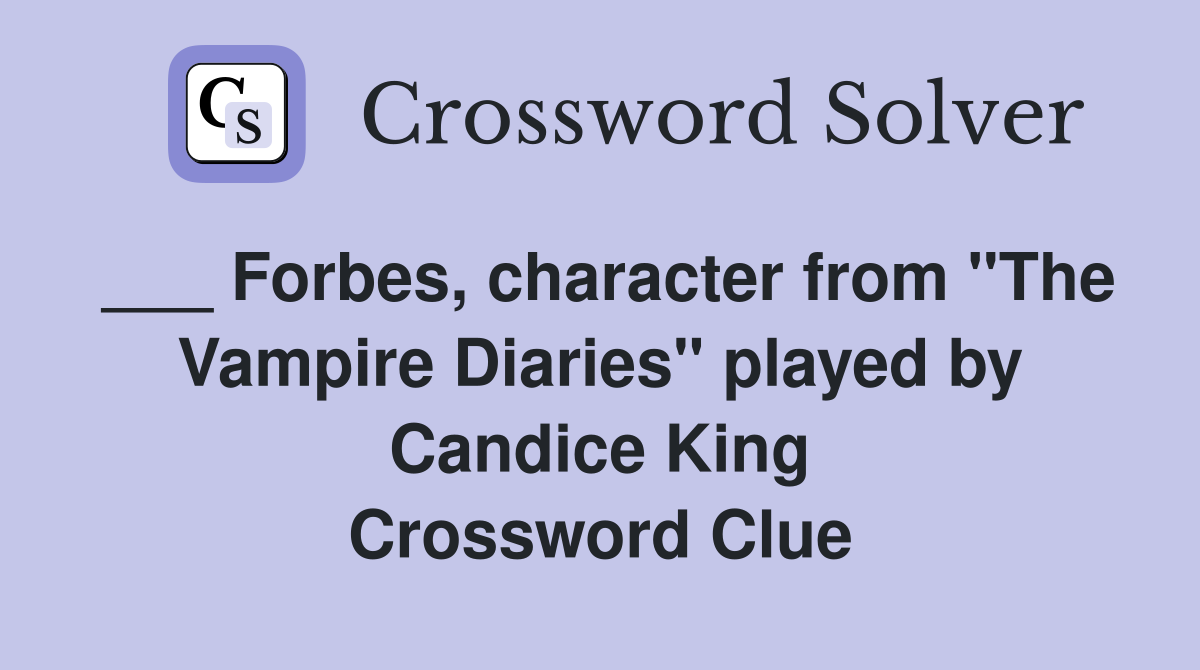 ___ Forbes, character from "The Vampire Diaries" played by Candice King Crossword Clue