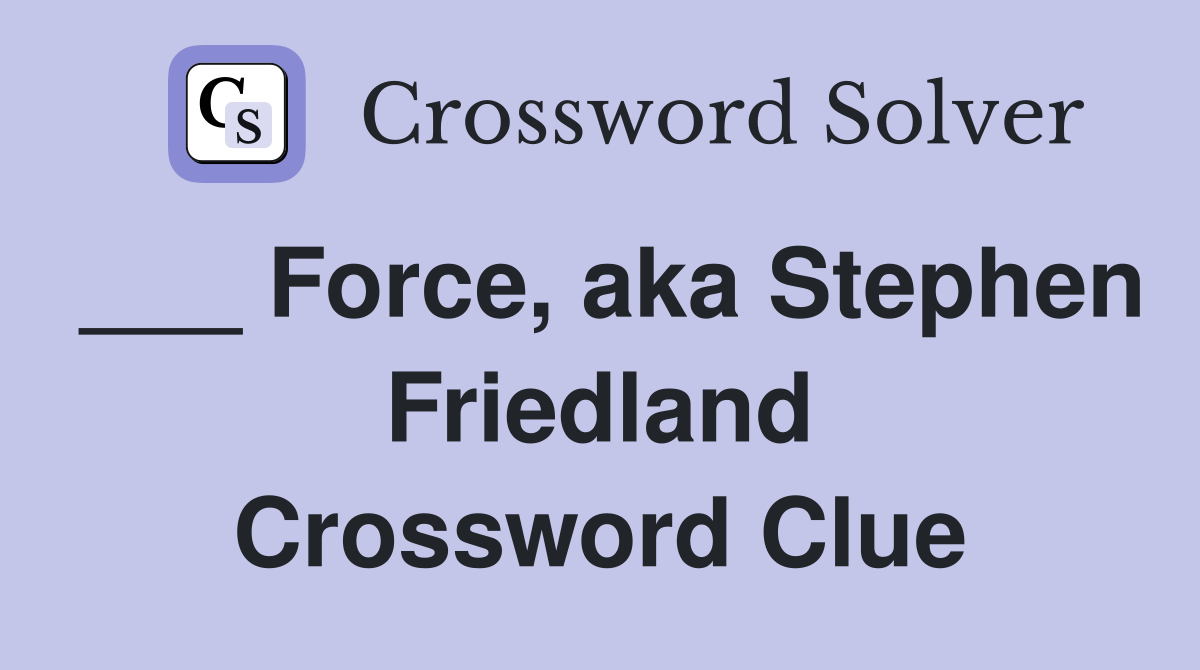 ___ Force, aka Stephen Friedland Crossword Clue