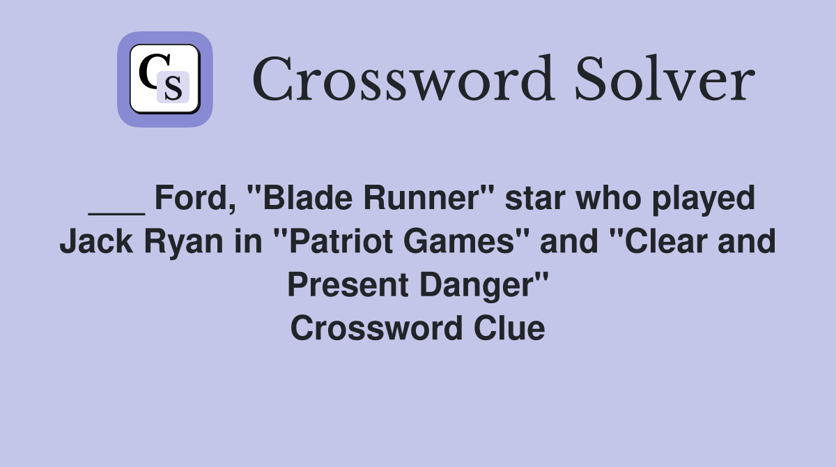 ___ Ford, "Blade Runner" star who played Jack Ryan in "Patriot Games" and "Clear and Present Danger" Crossword Clue