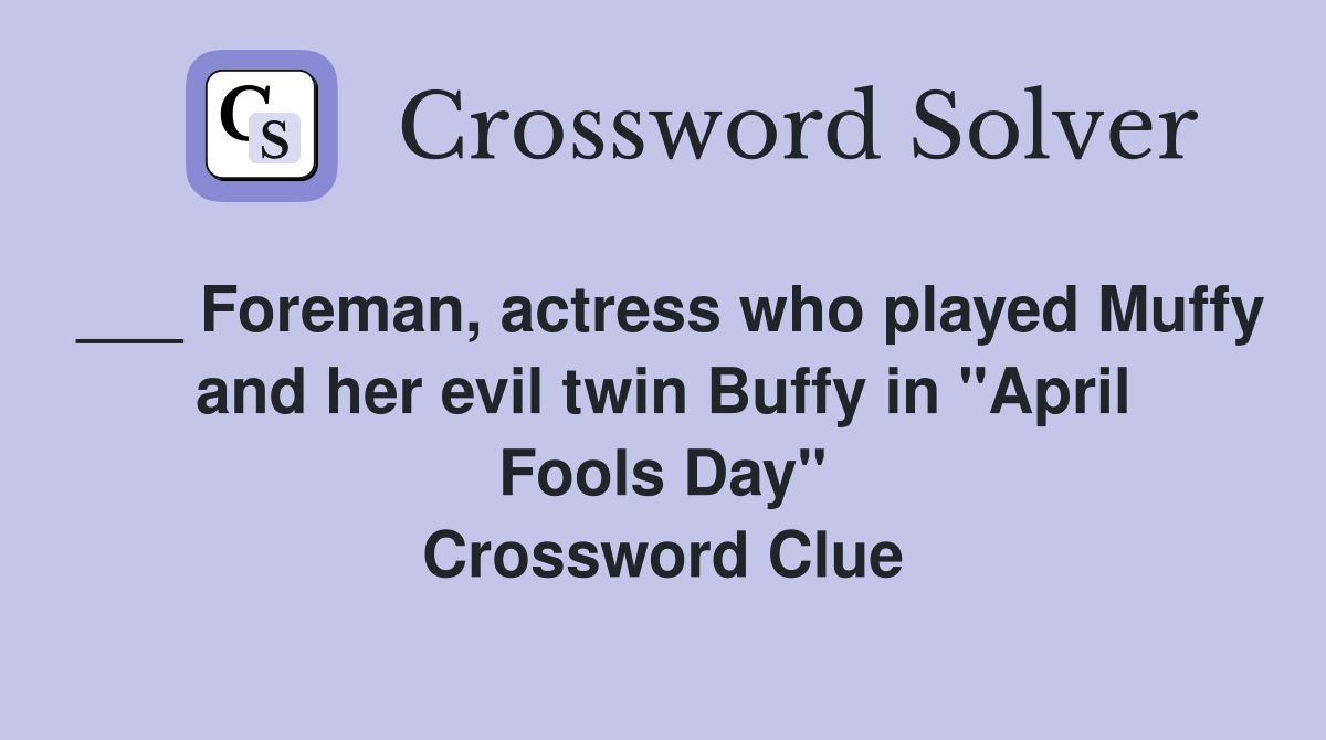 ___ Foreman, actress who played Muffy and her evil twin Buffy in "April Fools Day" Crossword Clue