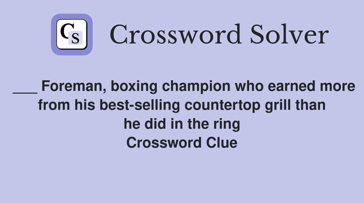 ___ Foreman, boxing champion who earned more from his best-selling countertop grill than he did in the ring Crossword Clue