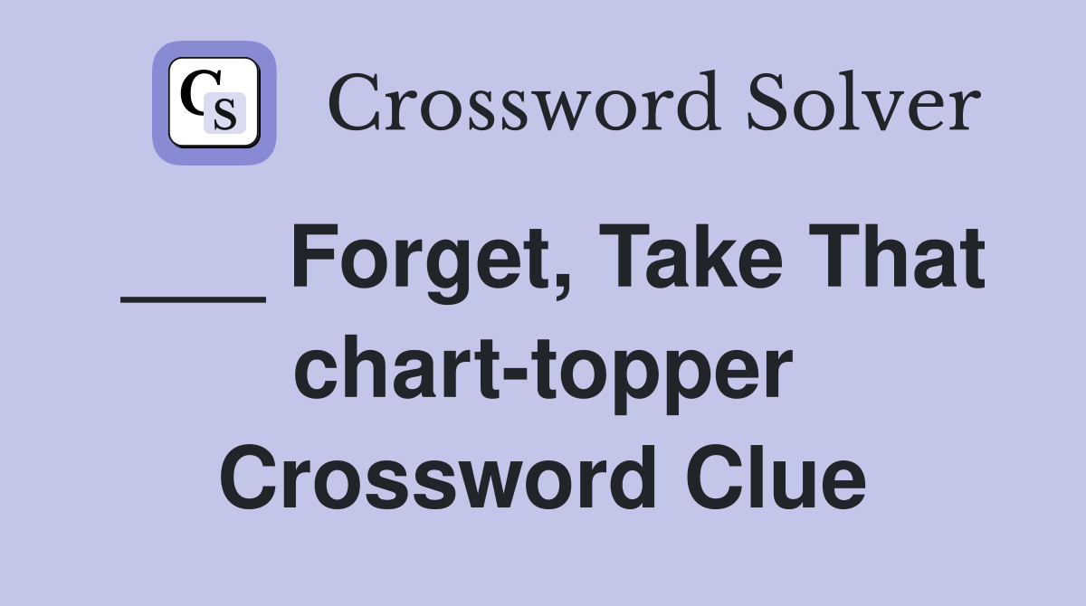 ___ Forget, Take That chart-topper Crossword Clue