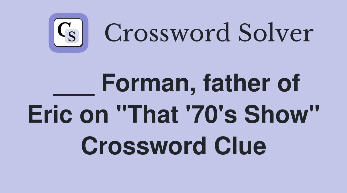 ___ Forman, father of Eric on "That '70's Show" Crossword Clue