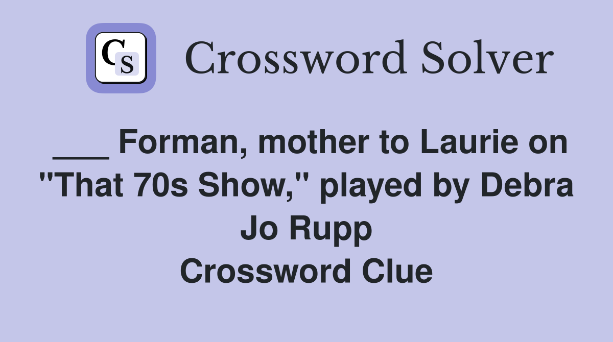 ___ Forman, mother to Laurie on "That 70s Show," played by Debra Jo Rupp Crossword Clue