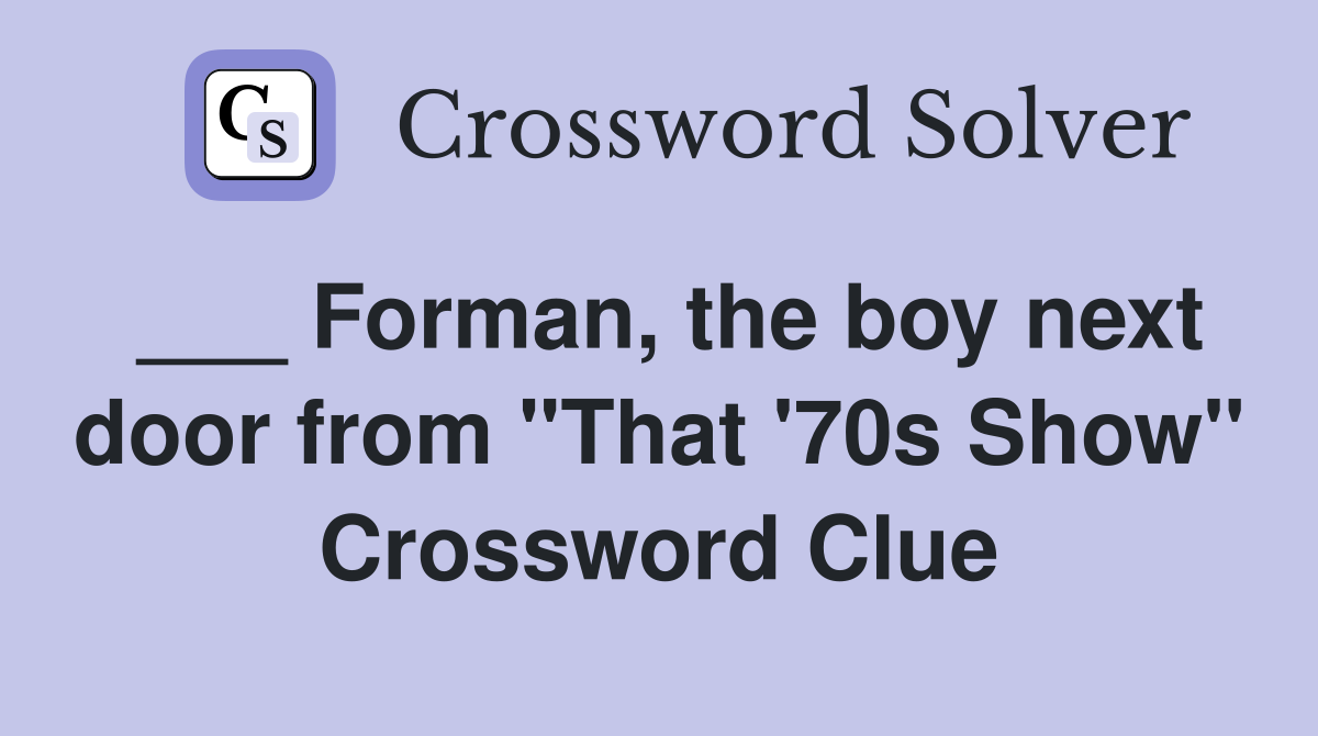 ___ Forman, the boy next door from "That '70s Show" Crossword Clue