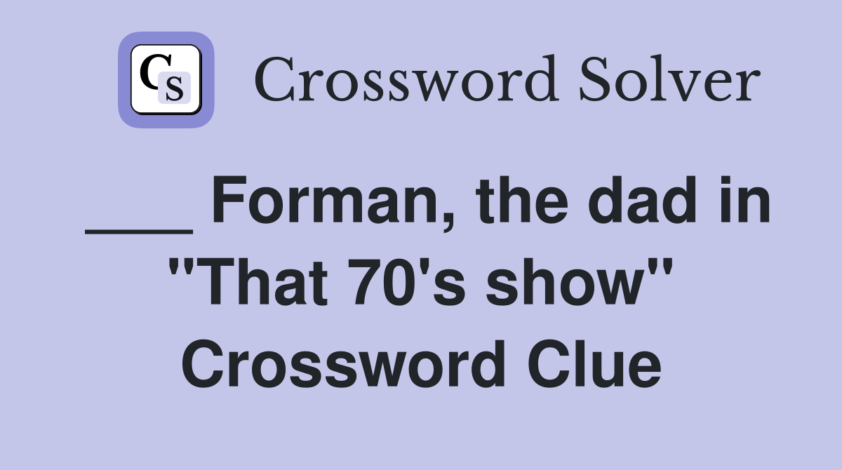 ___ Forman, the dad in "That 70's show" Crossword Clue