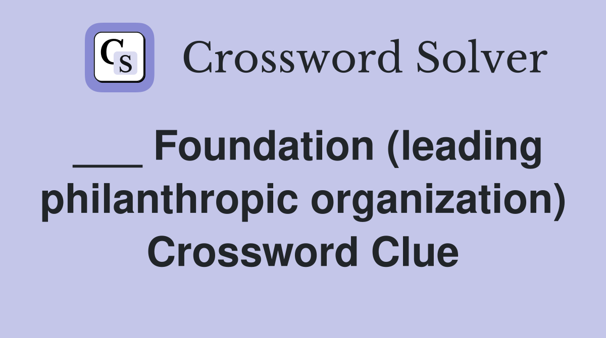 ___ Foundation (leading philanthropic organization) Crossword Clue