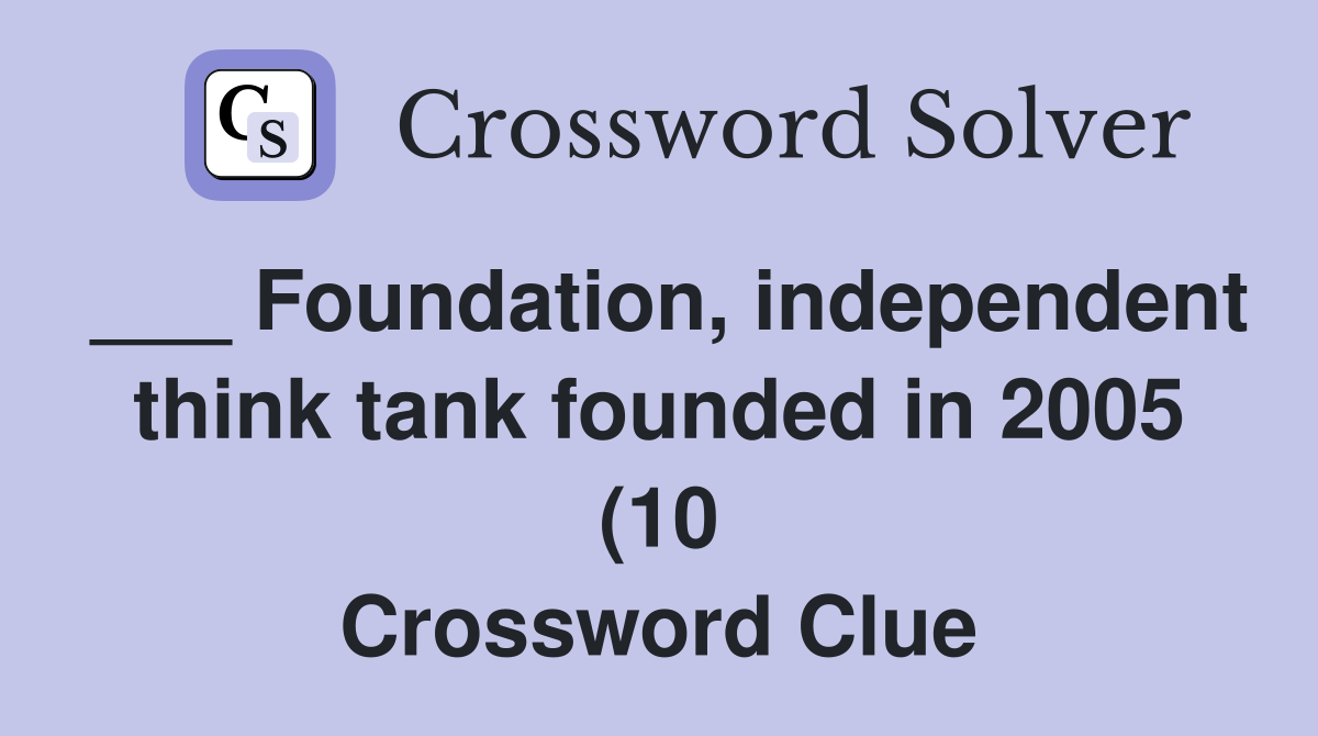 Foundation independent think tank founded in 2005 (10) Crossword Foundation independent think tank founded in 2005 (10) Crossword