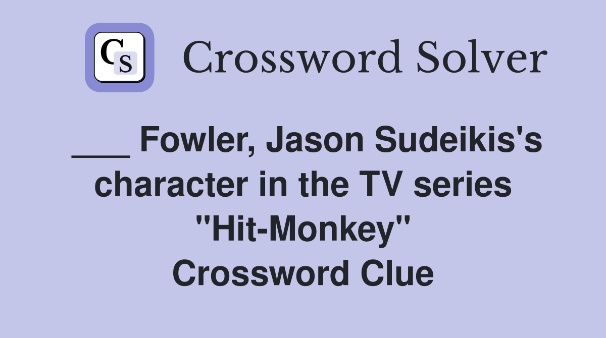 ___ Fowler, Jason Sudeikis's character in the TV series "Hit-Monkey" Crossword Clue
