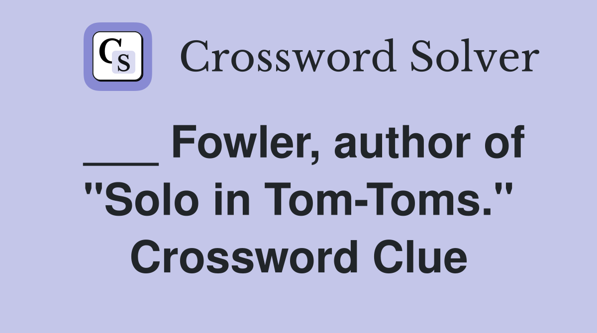 ___ Fowler, author of "Solo in Tom-Toms." Crossword Clue