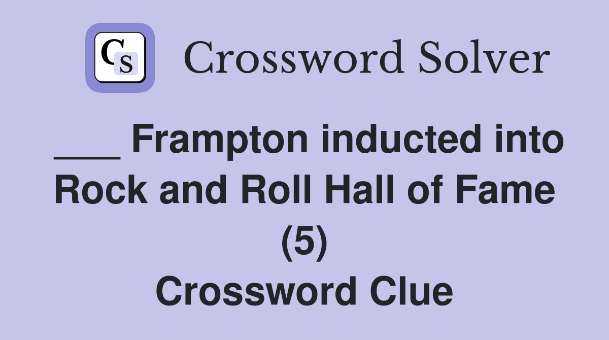 ___ Frampton inducted into Rock and Roll Hall of Fame (5) Crossword Clue