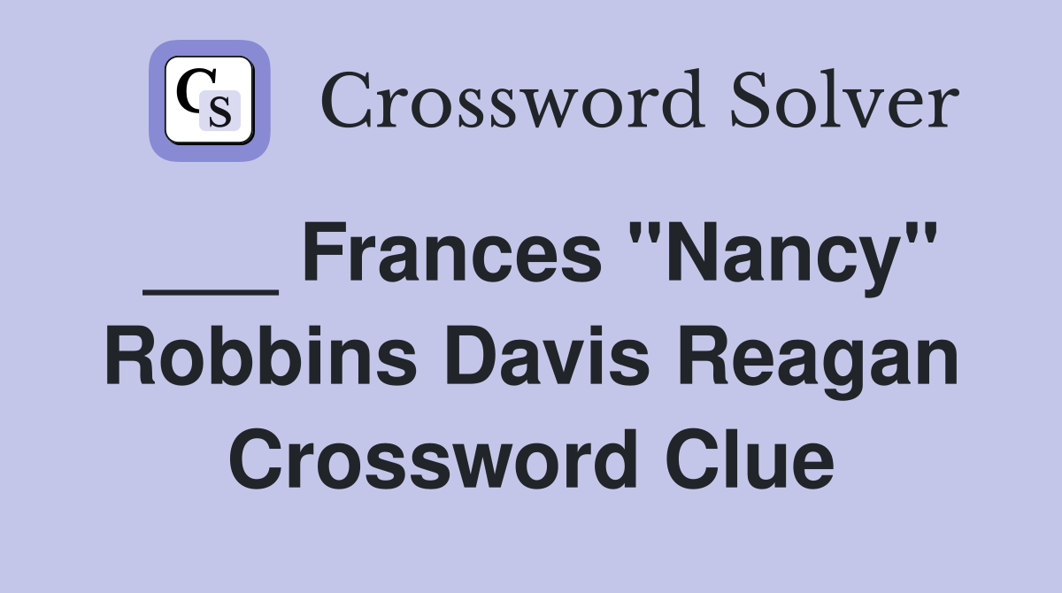 ___ Frances "Nancy" Robbins Davis Reagan Crossword Clue