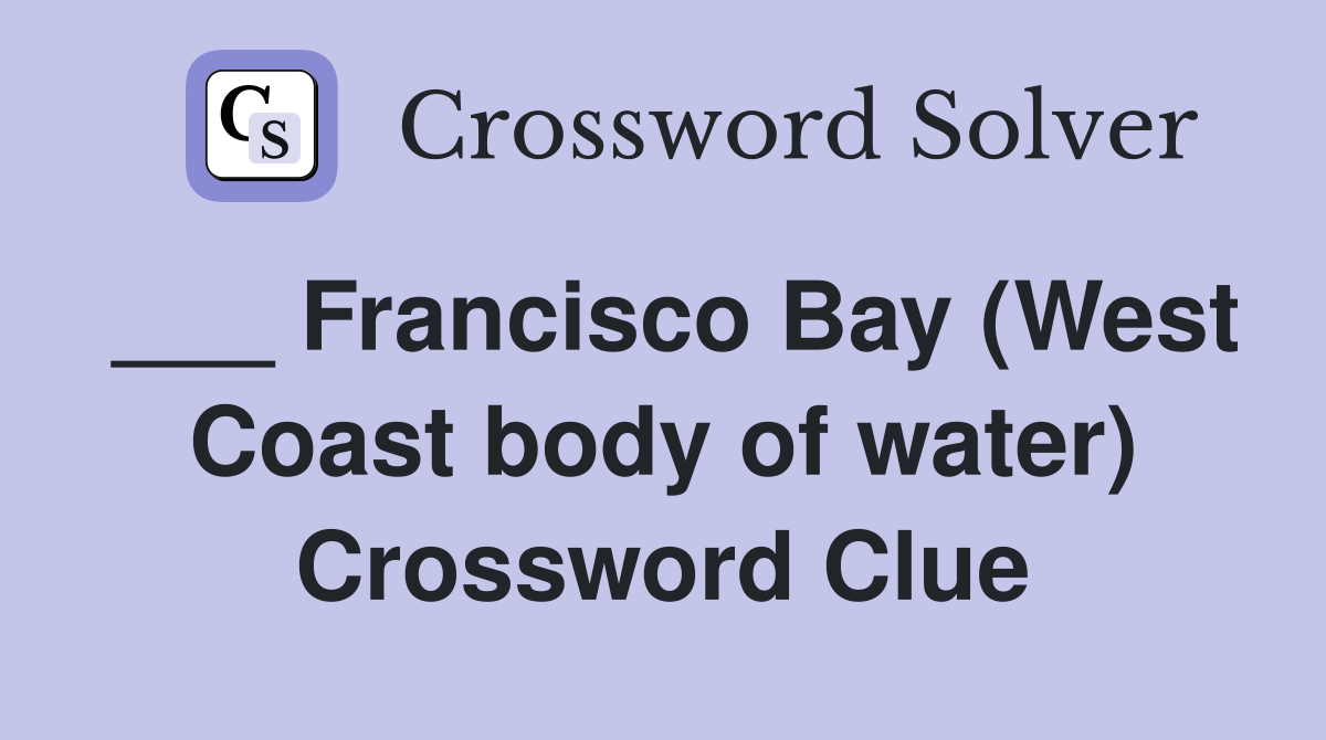 ___ Francisco Bay (West Coast body of water) Crossword Clue
