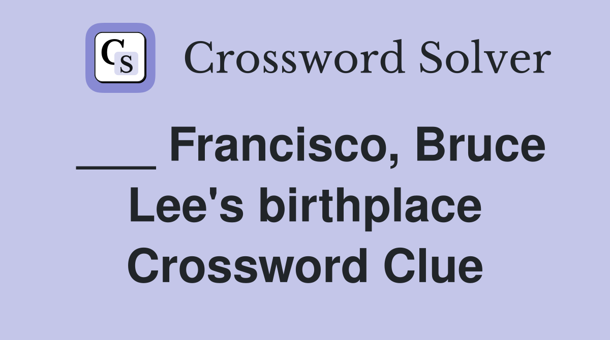 ___ Francisco, Bruce Lee's birthplace Crossword Clue