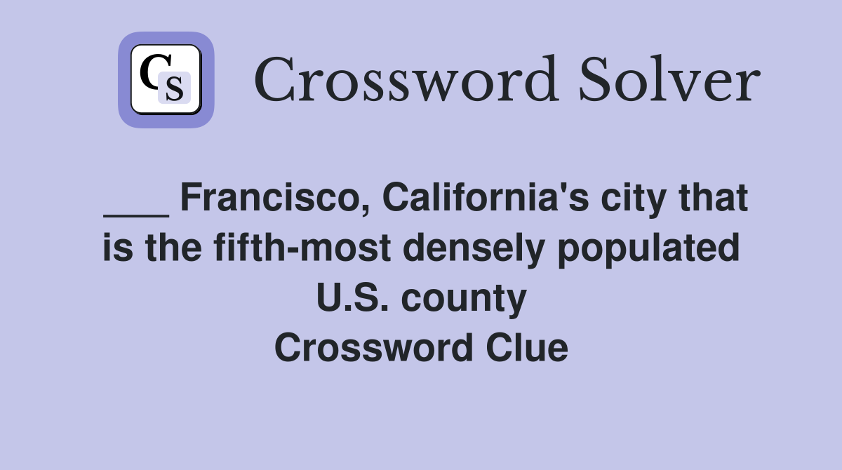 ___ Francisco, California's city that is the fifth-most densely populated U.S. county Crossword Clue