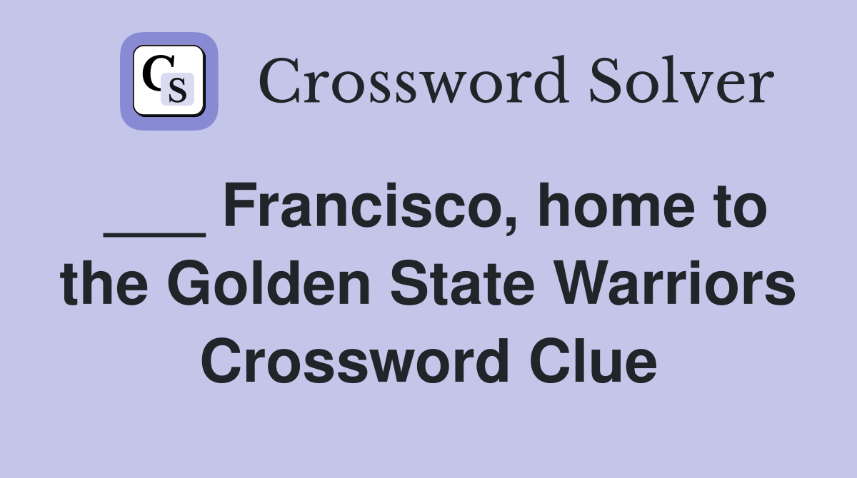 ___ Francisco, home to the Golden State Warriors Crossword Clue