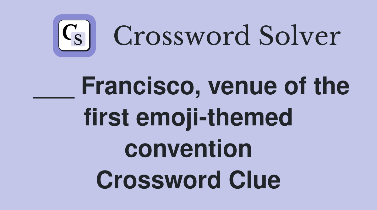 ___ Francisco, venue of the first emoji-themed convention Crossword Clue
