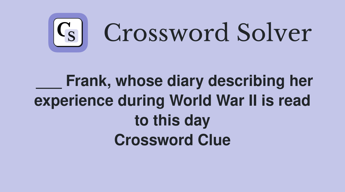 ___ Frank, whose diary describing her experience during World War II is read to this day Crossword Clue