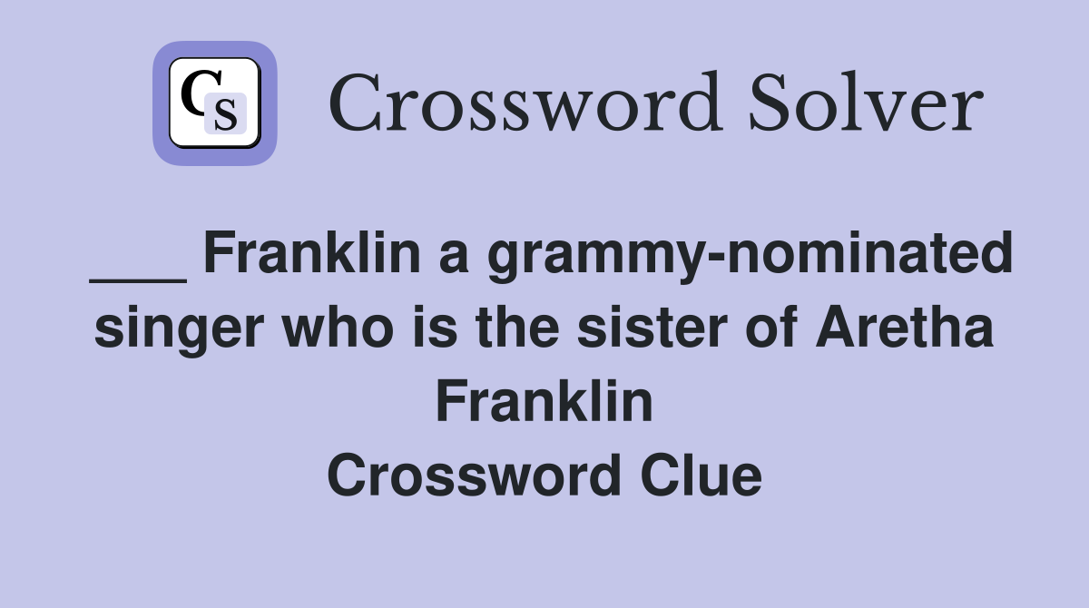 ___ Franklin a grammy-nominated singer who is the sister of Aretha Franklin Crossword Clue