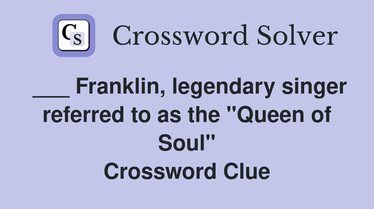 ___ Franklin, legendary singer referred to as the "Queen of Soul" Crossword Clue