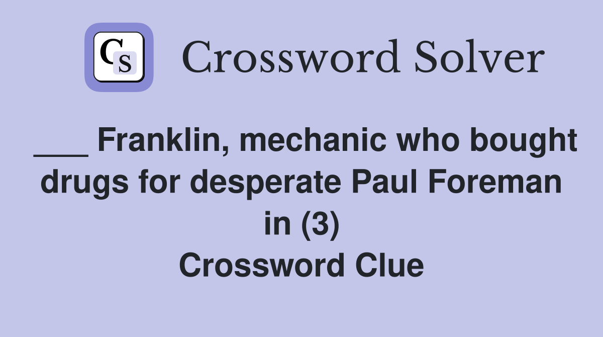 ___ Franklin, mechanic who bought drugs for desperate Paul Foreman in (3) Crossword Clue