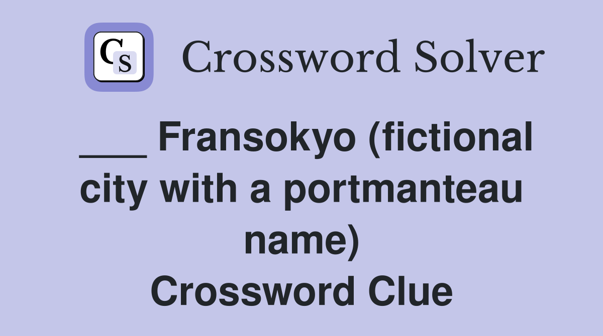 ___ Fransokyo (fictional city with a portmanteau name) Crossword Clue